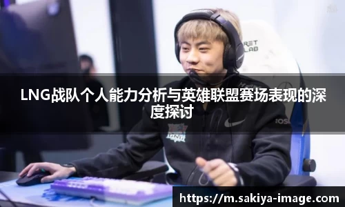 LNG战队个人能力分析与英雄联盟赛场表现的深度探讨