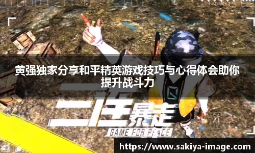 黄强独家分享和平精英游戏技巧与心得体会助你提升战斗力