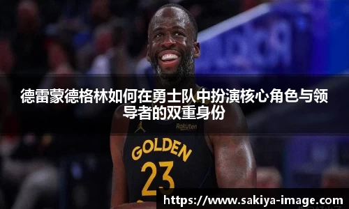 德雷蒙德格林如何在勇士队中扮演核心角色与领导者的双重身份