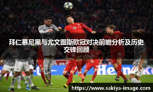 拜仁慕尼黑与尤文图斯欧冠对决前瞻分析及历史交锋回顾