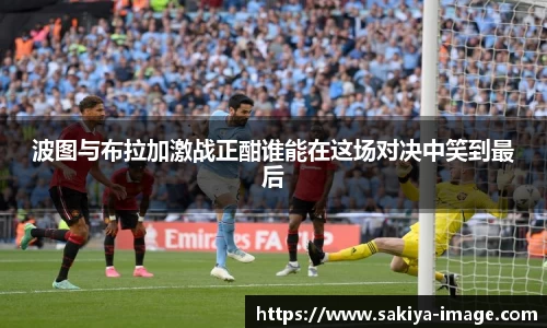 波图与布拉加激战正酣谁能在这场对决中笑到最后