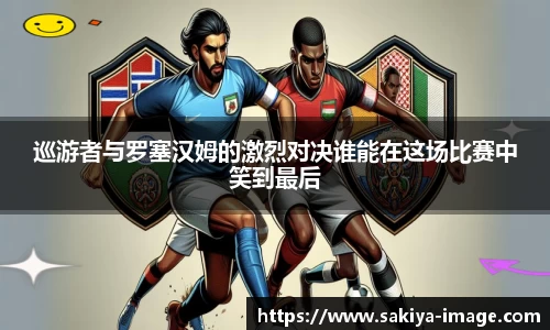 巡游者与罗塞汉姆的激烈对决谁能在这场比赛中笑到最后