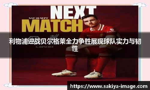 利物浦迎战贝尔格莱全力争胜展现球队实力与韧性